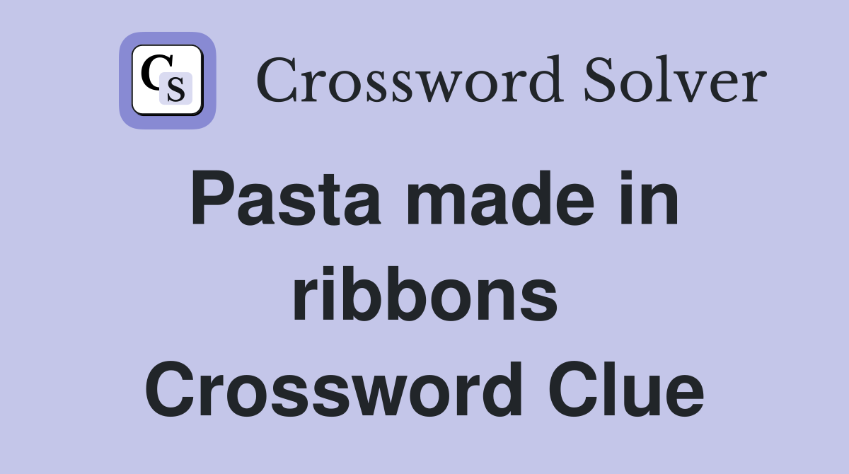 Pasta made in ribbons Crossword Clue Answers Crossword Solver